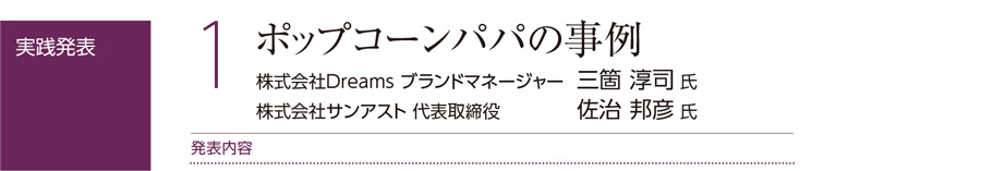 ポップコーンパパの事例。株式会社Dreams ブランドマネージャー三箇 淳司 氏
株式会社サンアスト 代表取締役 佐治 邦彦 氏