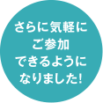 さらに気軽にご参加できるようになりました！