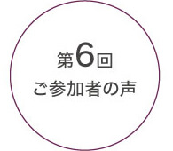 第6回ご参加者の声