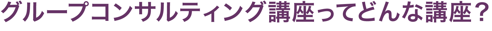 グループコンサルティング講座ってどんな講座？