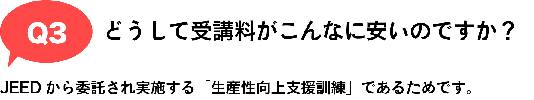 Q3 どうして受講料がこんなに安いのですか？｜JEEDから委託され実施する「生産性向上支援訓練」であるためです。