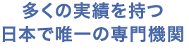 多くの実績を持つ日本で唯一の専門機関