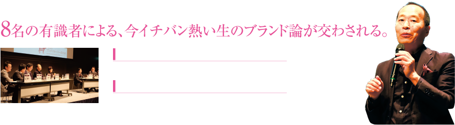 8名の有識者による、今イチバン熱い生のブランド論が交わされる。