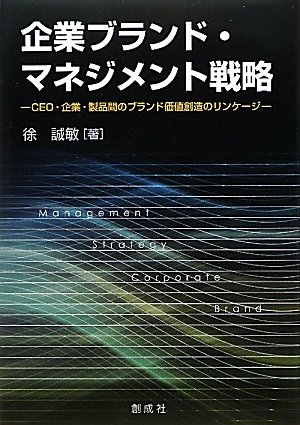 企業ブランド・マネジメント戦略‐CEO・企業・製品間のブランド価値創造のリンケージ‐